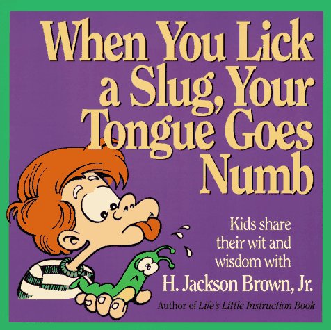 When You Lick a Slug, Your Tongue Goes Numb: Kids Share Their Wit & Wisdom With H. Jackson Brown