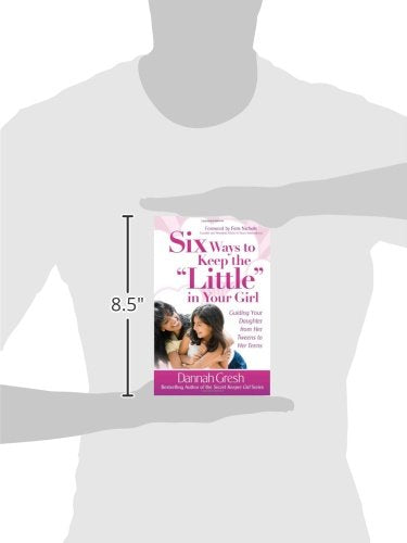 Six Ways to Keep the "Little" in Your Girl: Guiding Your Daughter from Her Tweens to Her Teens (Secret Keeper Girl Series)
