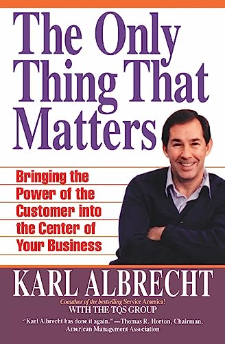 The Only Thing That Matters: Bringing the Power of the Customer into the Center of Your Business