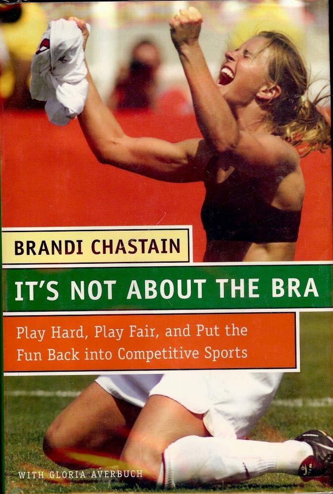 It's Not About the Bra: Play Hard, Play Fair, and Put the Fun Back Into Competitive Sports