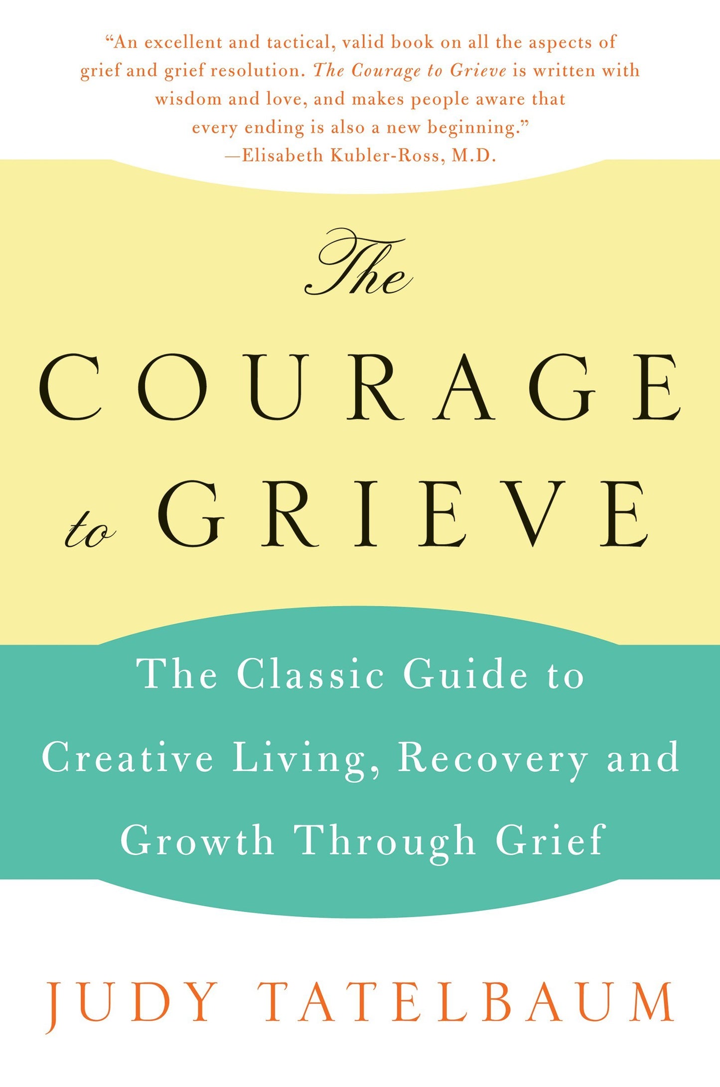The Courage to Grieve: The Classic Guide to Creative Living, Recovery, and Growth Through Grief – Moving from Sorrow to Joy Through Spiritual Healing