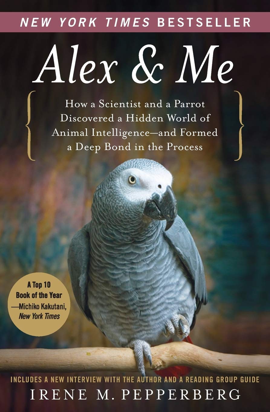 Alex & Me: How a Scientist and a Parrot Discovered a Hidden World of Animal Intelligence--and Formed a Deep Bond in the Process