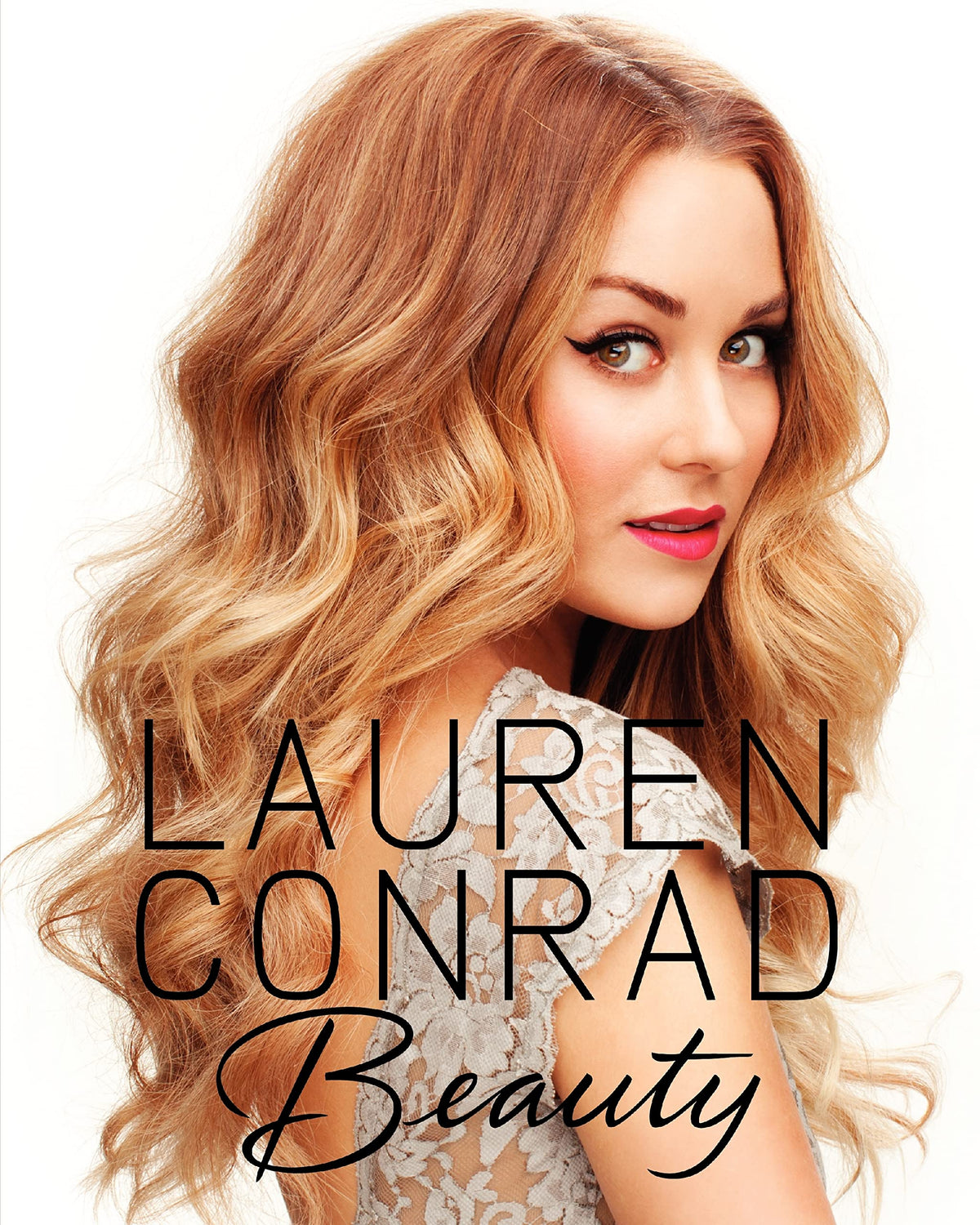 Lauren Conrad Beauty: The Complete Guide to Perfecting Makeup, Hair, and Wellness