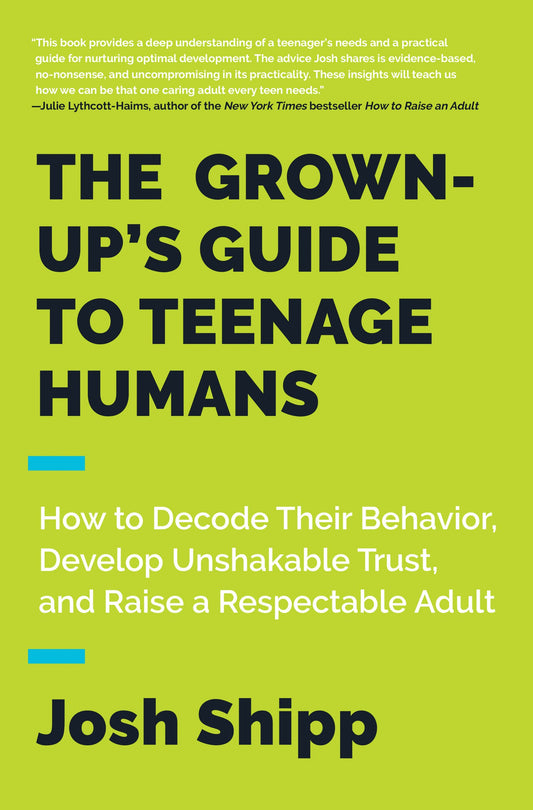 The Grown-Up's Guide to Teenage Humans: How to Decode Their Behavior, Develop Unshakable Trust, and Raise a Respectable Adult