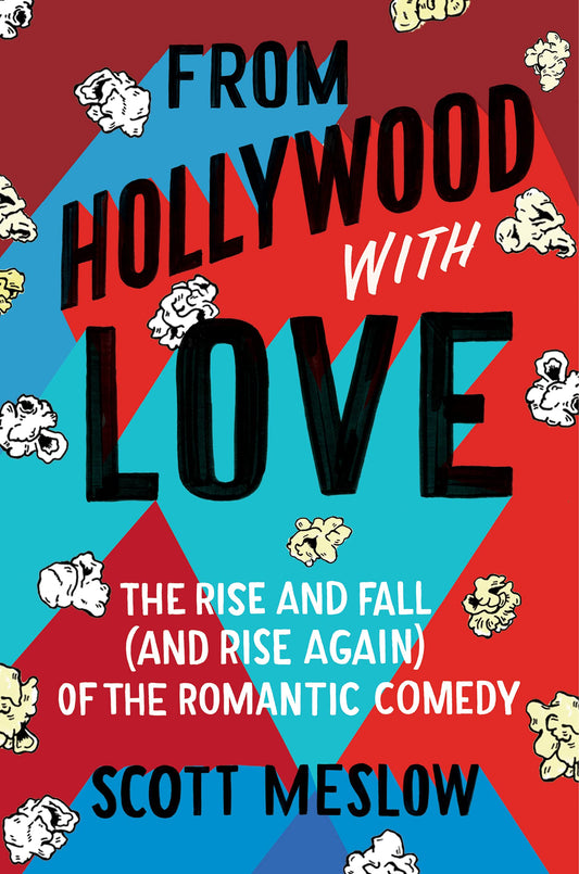 From Hollywood with Love: The Rise and Fall (and Rise Again) of the Romantic Comedy – An Oral History with Exclusive Interviews from Iconic Stars and Filmmakers