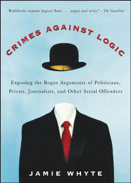 Crimes Against Logic: Exposing the Bogus Arguments of Politicians, Priests, Journalists, and Other Serial Offenders
