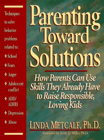 Parenting Toward Solutions: How Parents Can Use Skills They Already Have to Raise Responsible, Loving Kids