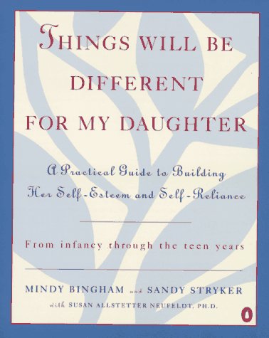 Things Will Be Different for My Daughter: A Practical Guide to Building Her Self-Esteem and Self-Reliance