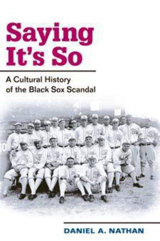 Saying It's So: A Cultural History of the Black Sox Scandal (Sport and Society)