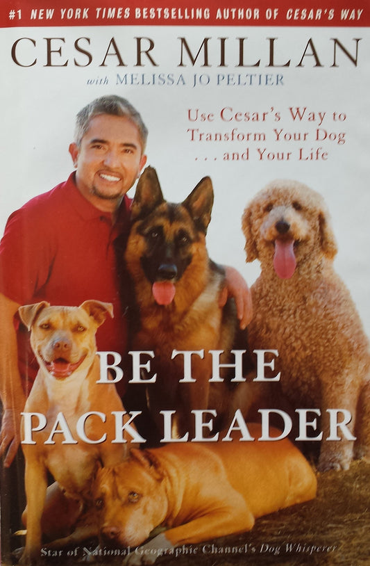 Be the Pack Leader: Use Cesar's Way to Transform Your Dog . . . and Your Life