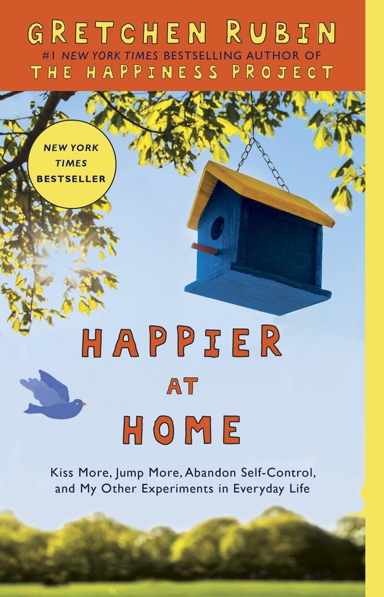 Happier at Home: Kiss More, Jump More, Abandon Self-Control, and My Other Experiments in EverydayLife