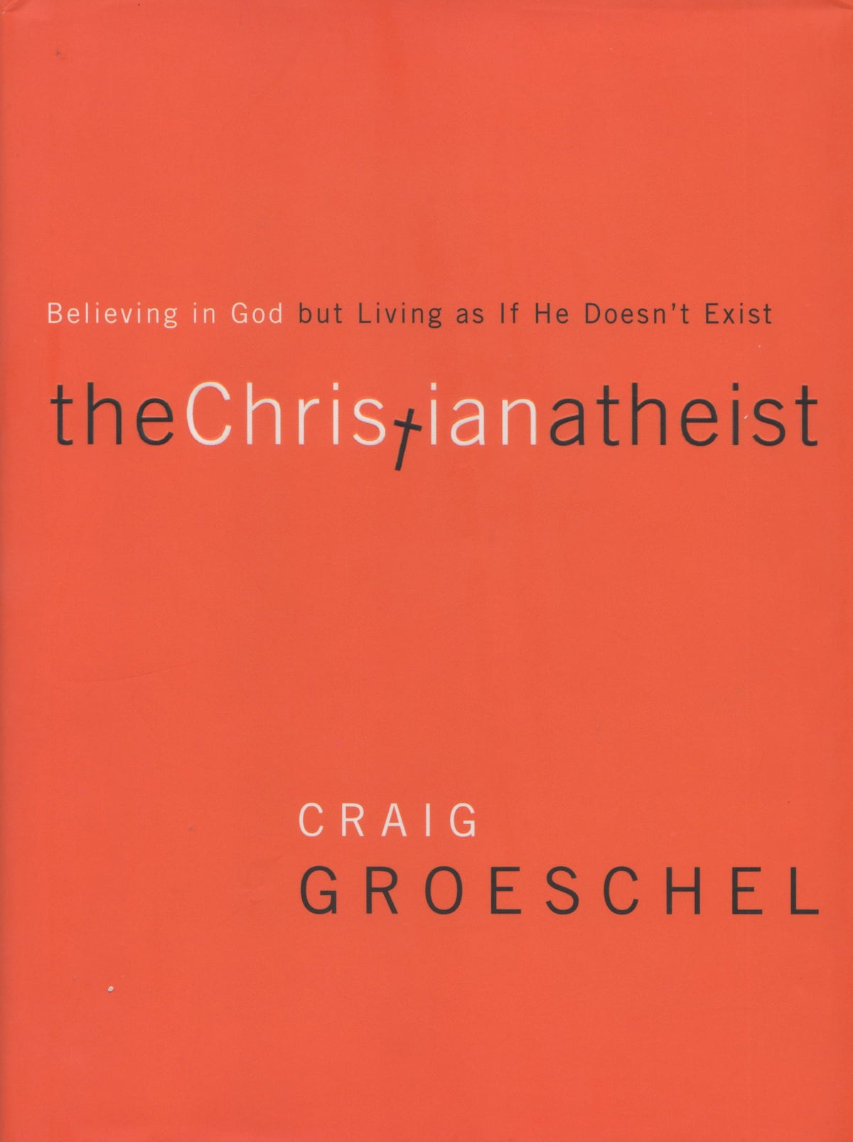 The Christian Atheist: Believing in God but Living As If He Doesn't Exist
