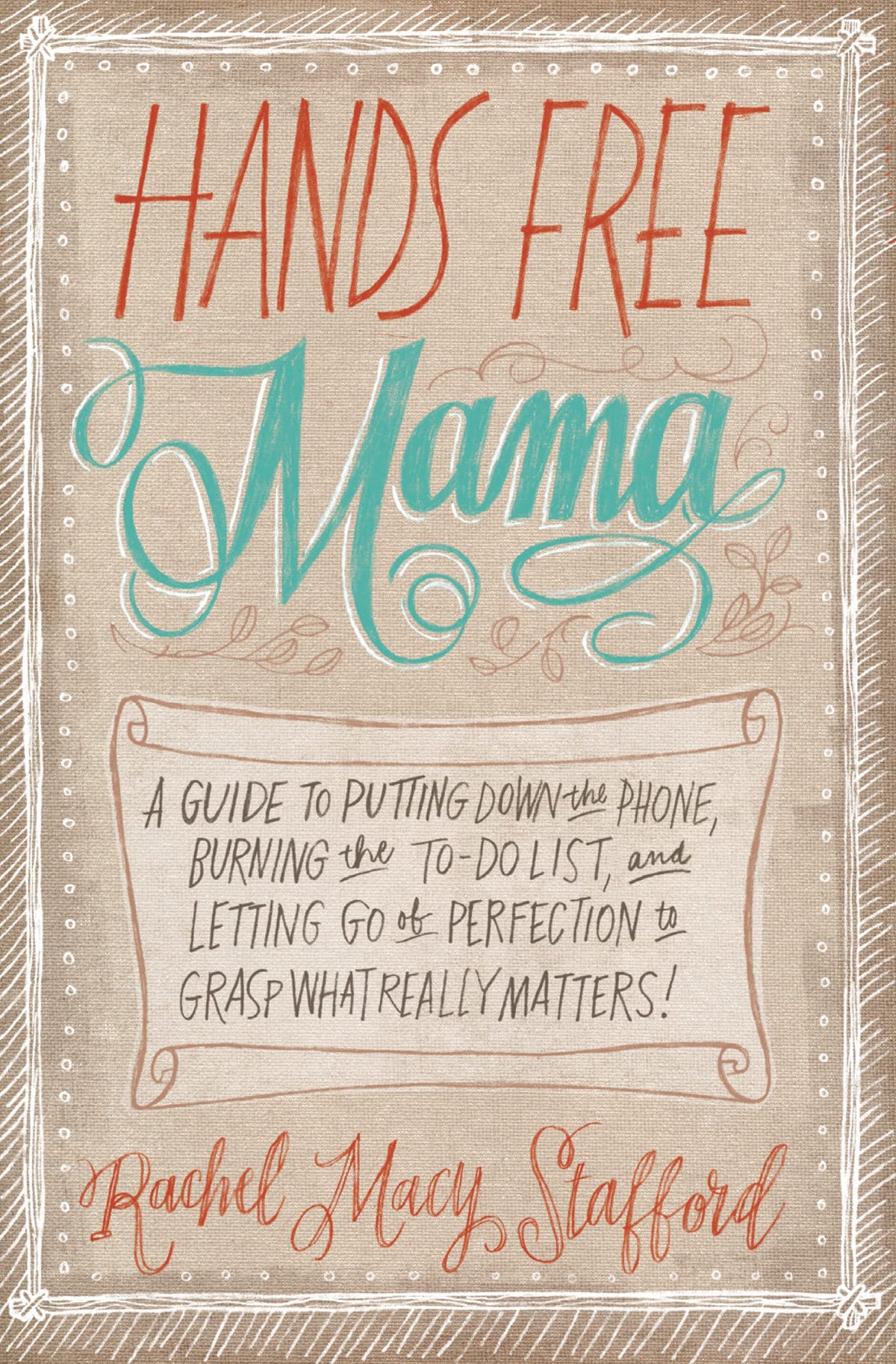 Hands Free Mama: A Guide to Putting Down the Phone, Burning the To-Do List, and Letting Go of Perfection to Grasp What Really Matters!