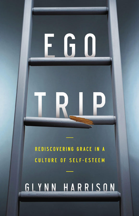 Ego Trip: Rediscovering Grace in a Culture of Self-Esteem