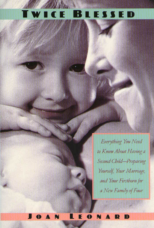 Twice Blessed: Everything You Need To Know About Having A Second Child-- Preparing Yourself, Your Marriage, And Your Firstborn For A New Family Of Four