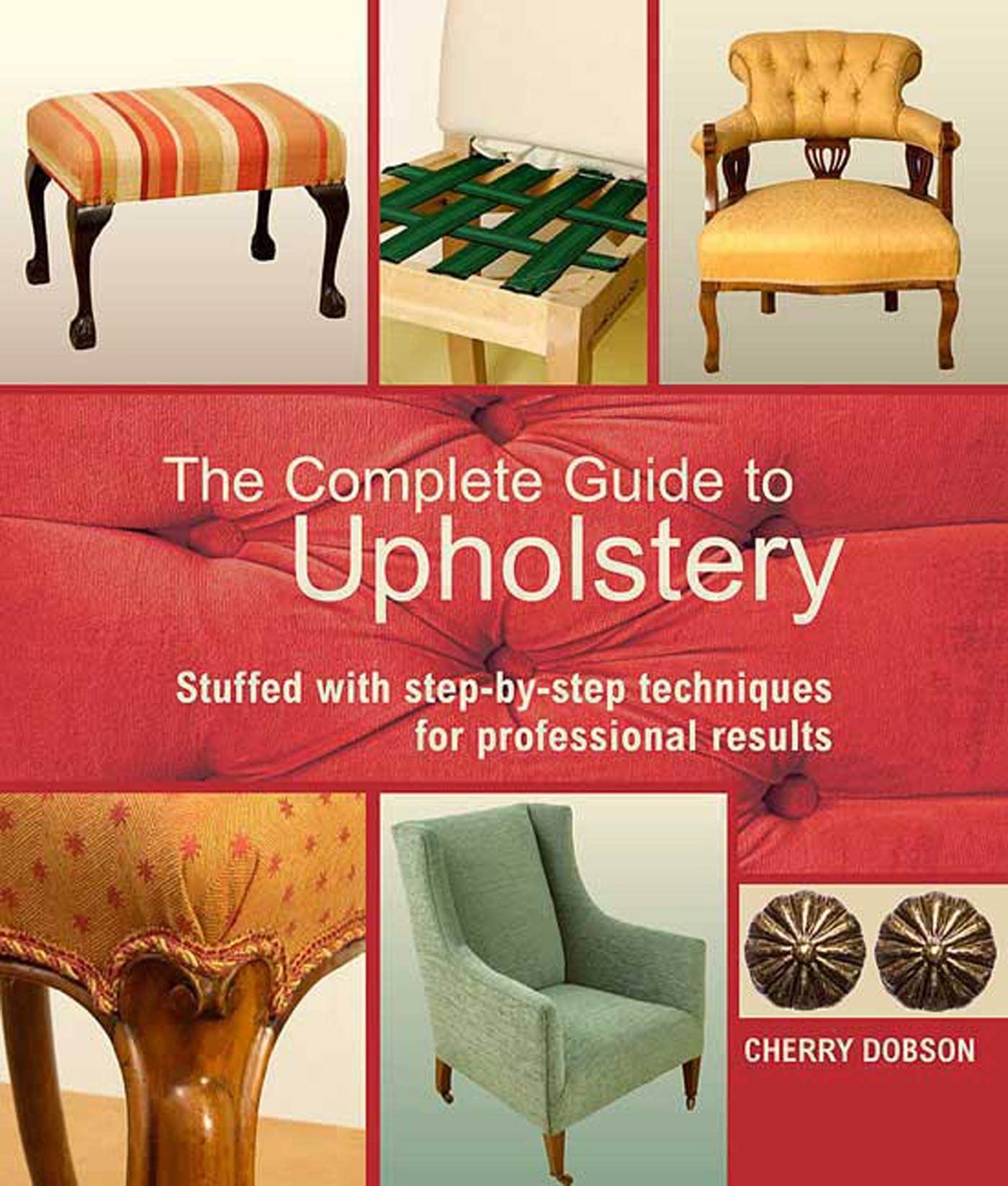 The Complete Guide to Upholstery: Stuffed with Step-by-Step Techniques for Professional Results