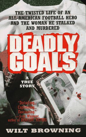 Deadly Goals: The True Story of an All-American Football Hero Who Stalked and Murdered - 9323