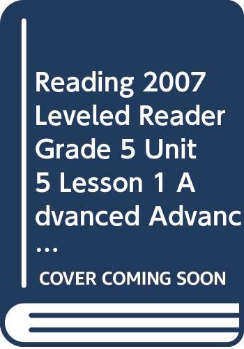 READING 2007 LEVELED READER GRADE 5 UNIT 5 LESSON 1 ADVANCED ADVANCED