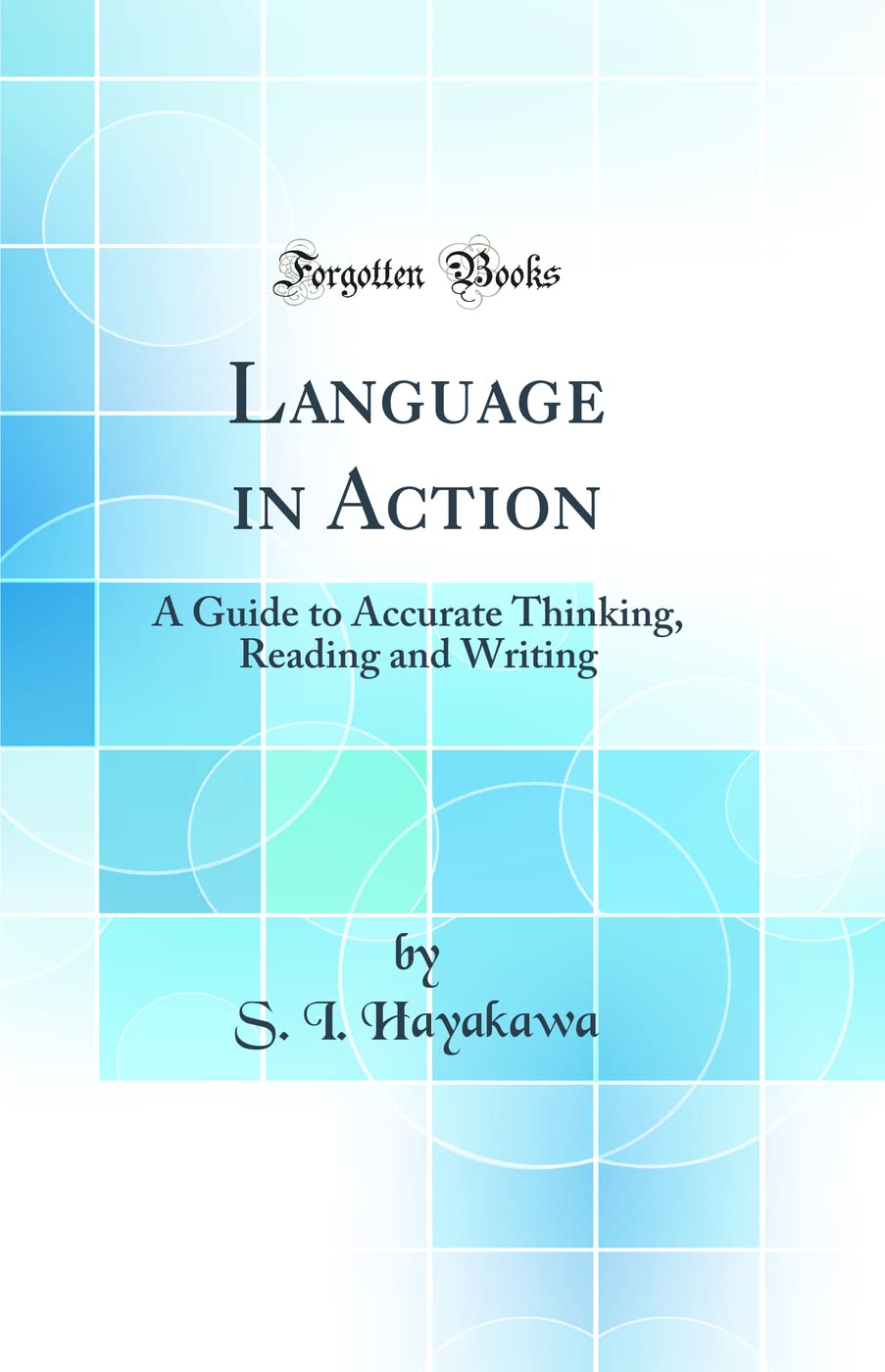 Language in Action: A Guide to Accurate Thinking, Reading and Writing (Classic Reprint)