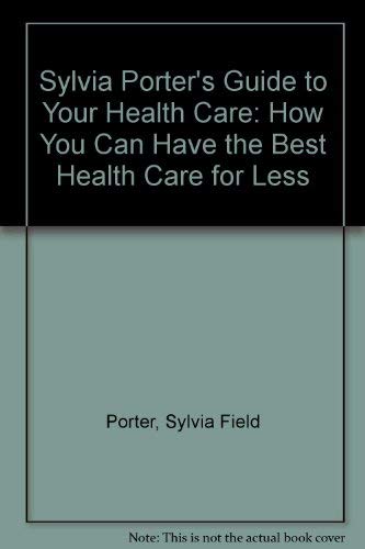 Sylvia Porter's Guide to Your Health Care: How You Can Have the Best Health Care for Less