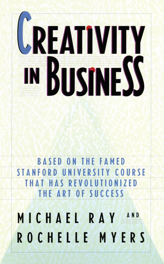 Creativity in Business: Based on the Famed Stanford University Course That Has Revolutionized the Art ofSuccess