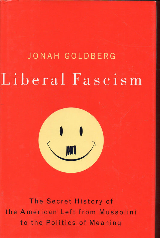 Liberal Fascism: The Secret History of the American Left, From Mussolini to the Politics of Meaning