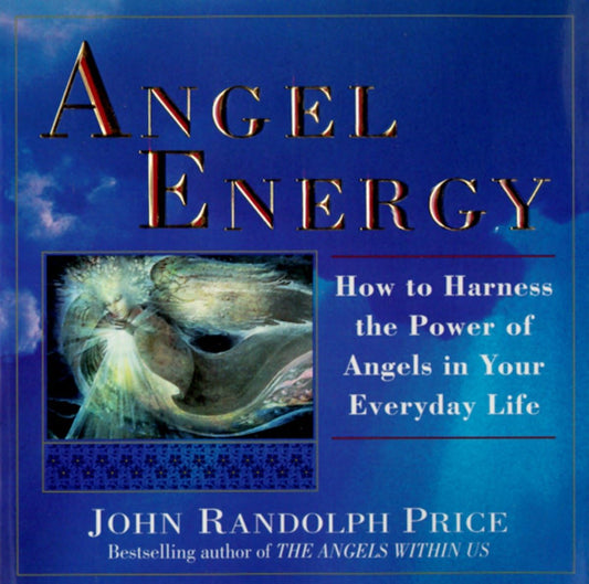 Angel Energy: How to Harness the Power of Angels in Your Everyday Life