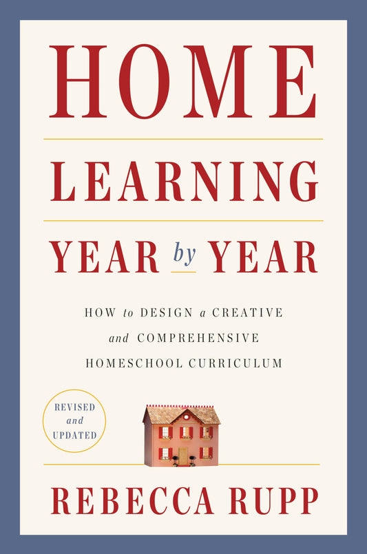 Home Learning Year by Year, Revised and Updated: How to Design a Creative and Comprehensive Homeschool Curriculum