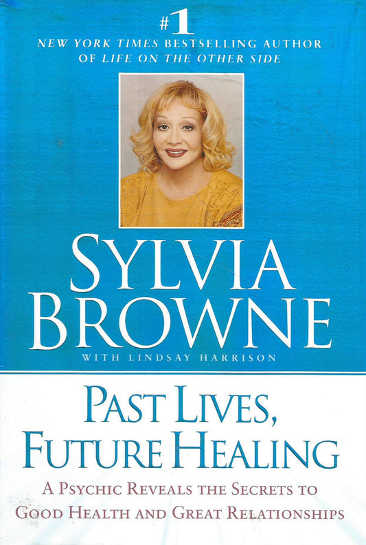 Past Lives, Future Healing: A Psychic Reveals the Secrets to Good Health and Great Relationships