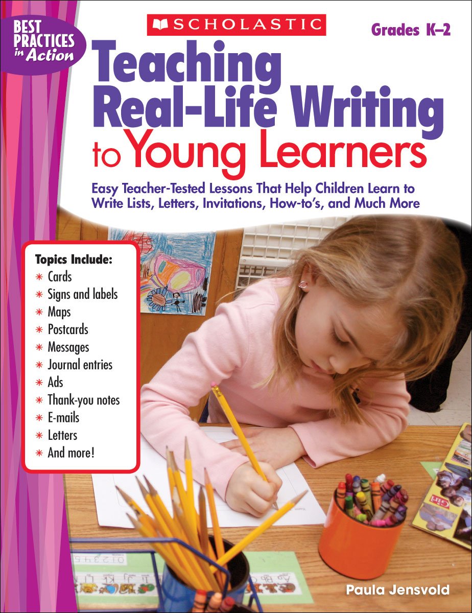 Teaching Real-Life Writing to Young Learners: Easy Teacher-Tested Lessons That Help Children Learn to Write Lists, Letters, Invitations, How-to’s, and Much More (Best Practices in Action)