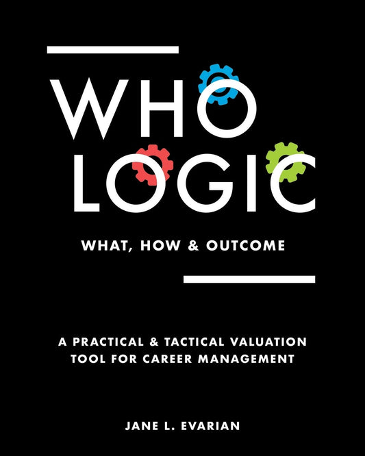 WHO LOGIC: What, How & Outcome: A Practical & Tactical Valuation Tool for Career Management