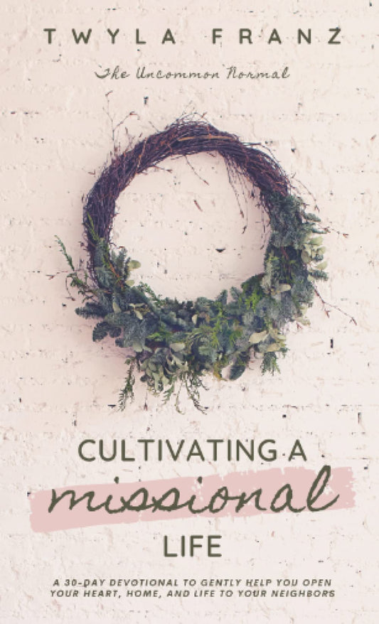 Cultivating a Missional Life: A 30-Day Devotional to Gently Help You Open Your Heart, Home, and Life to Your Neighbors