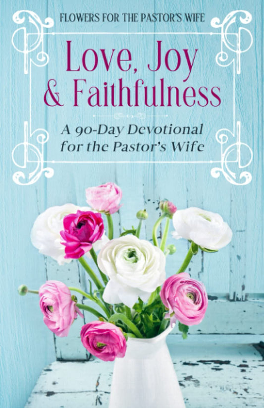 Love, Joy & Faithfulness: A 90 Day Devotional for the Pastor's Wife