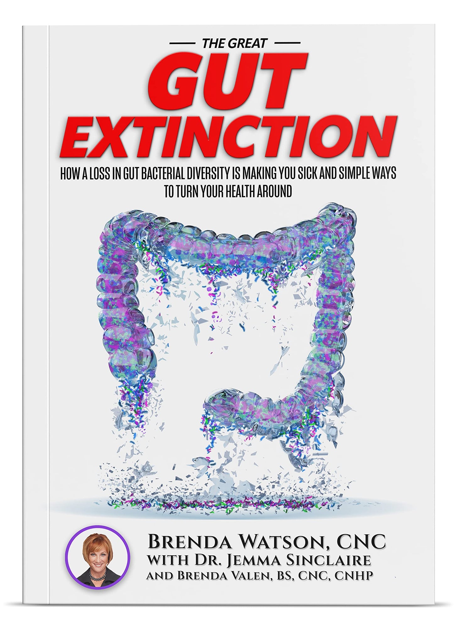 The Great Gut Extinction: How A Loss In Gut Bacterial Diversity Is Making You Sick And Simple Ways To Turn Your Health Around
