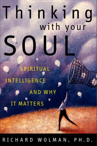 Thinking with Your Soul: Spiritual Intelligence and Why It Matters