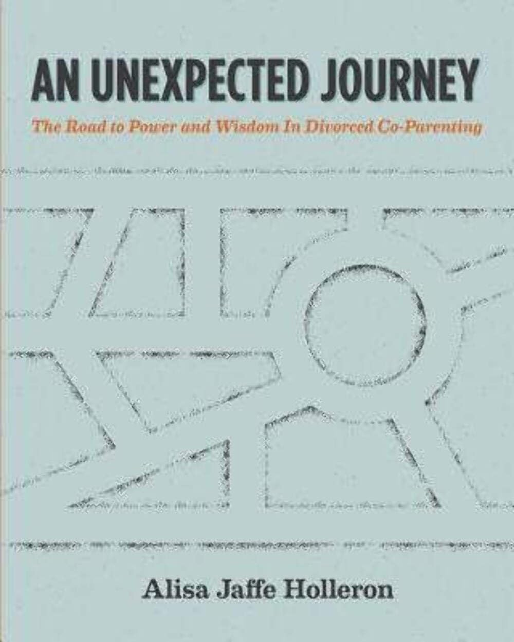 An Unexpected Journey: The Road to Power and Wisdom in Divorced Co-Parenting