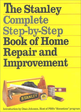 The Stanley Complete Step-by-Step Book of Home Repair and Improvement