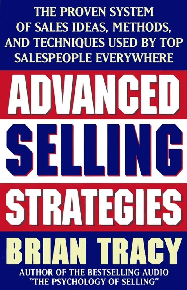 Advanced Selling Strategies: The Proven System of Sales Ideas, Methods, and Techniques Used by Top Salespeople Everywhere