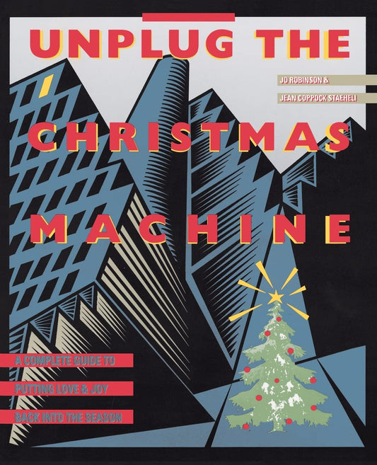 Unplug the Christmas Machine: A Complete Guide to Putting Love and Joy Back into the Season