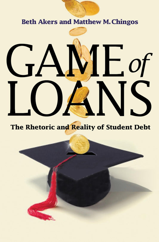 Game of Loans: The Rhetoric and Reality of Student Debt (The William G. Bowen Series, 103)