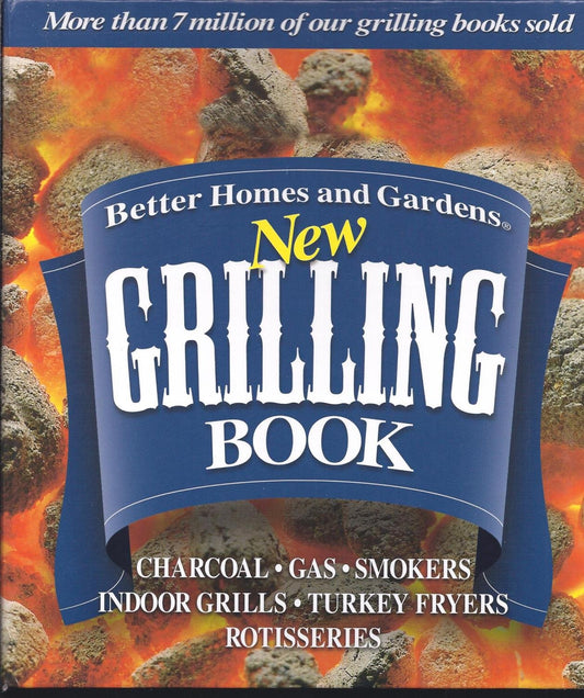 Better Homes and Gardens New Grilling Book: Charcoal, Gas, Smokers, Indoor Grills, Turkey Fryers, Rotisseries