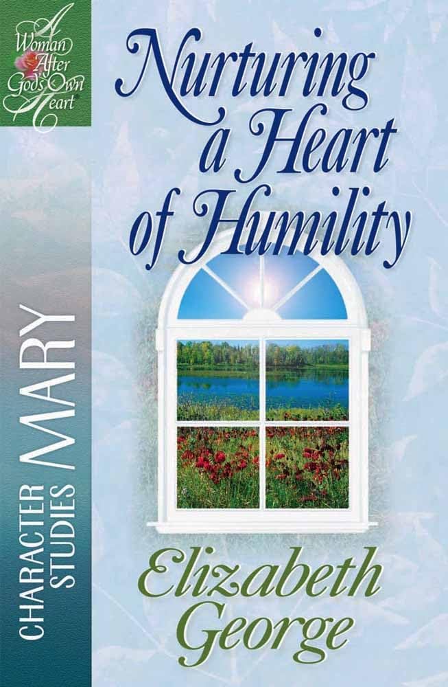 Nurturing a Heart of Humility: The Life of Mary (A Woman After God's Own Heart)