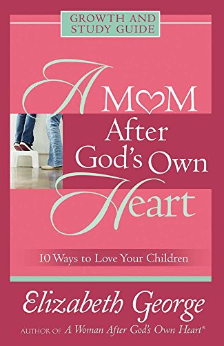 A Mom After God's Own Heart: Growth and Study Guide