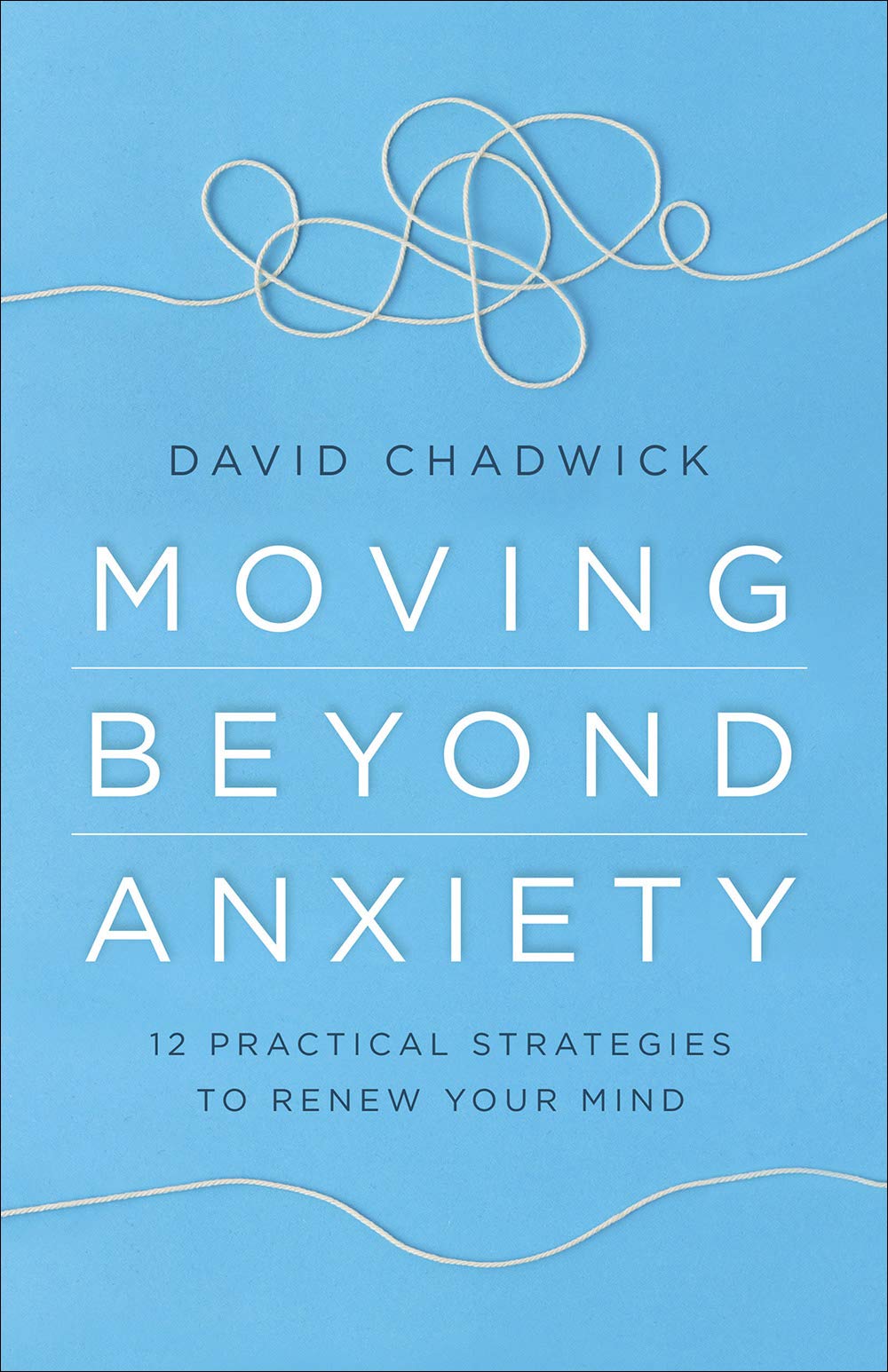 Moving Beyond Anxiety: 12 Practical Strategies to Renew Your Mind