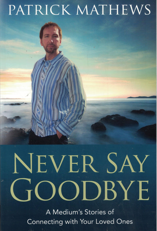 Never Say Goodbye: A Medium's Stories of Connecting With Your Loved Ones
