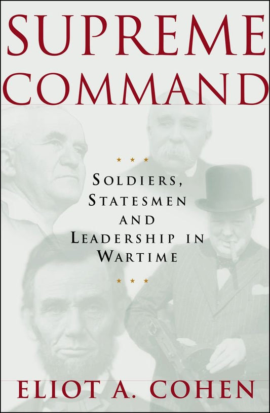 Supreme Command: Soldiers, Statesmen, and Leadership in Wartime