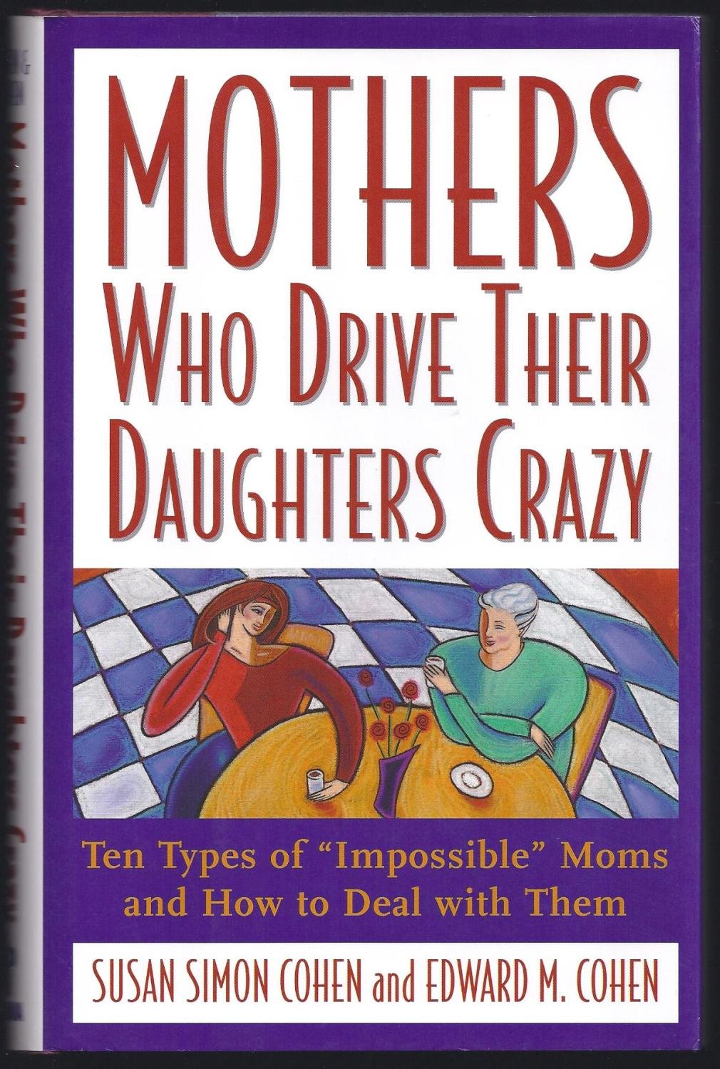 Mothers Who Drive Their Daughters Crazy : Ten Types of Impossible Moms and How to Deal with Them