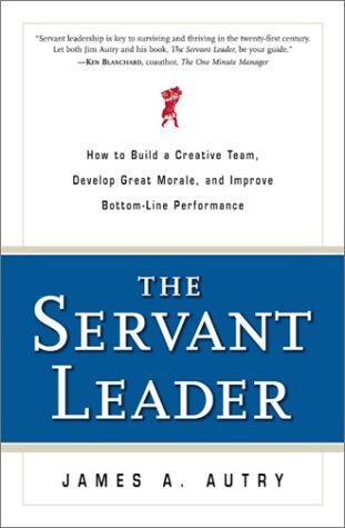 The Servant Leader: How to Build a Creative Team, Develop Great Morale, and Improve Bottom-Line Performance