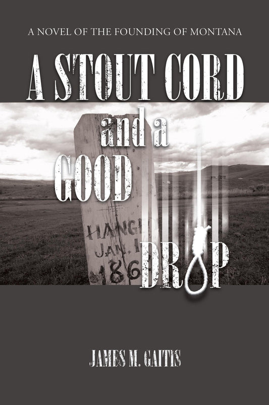 A Stout Cord And a Good Drop: A Novel of the Founding of Montana