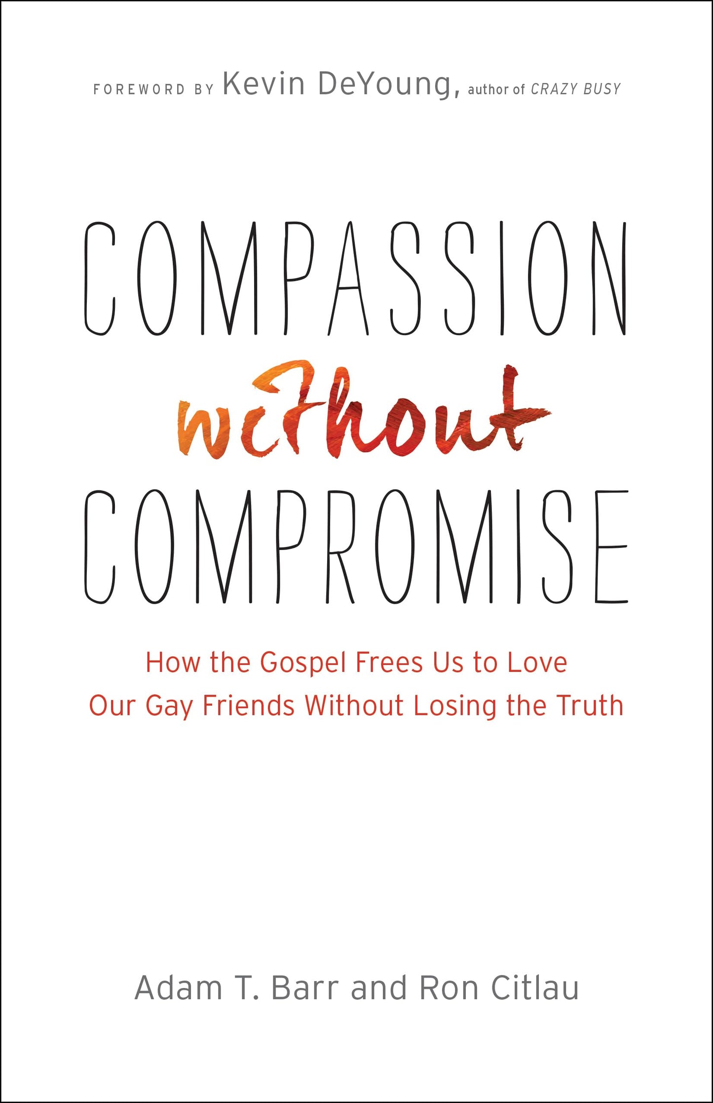 Compassion without Compromise: How the Gospel Frees Us to Love Our Gay Friends Without Losing the Truth